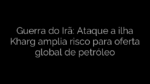 ​Guerra do Irã: Ataque a ilha Kharg amplia risco para oferta global de petróleo 
